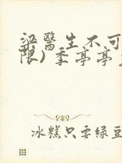 梁医生不可以(限) 季亭亭免费阅读