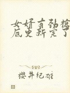 女婿有劲枪枪到底更新完了吗