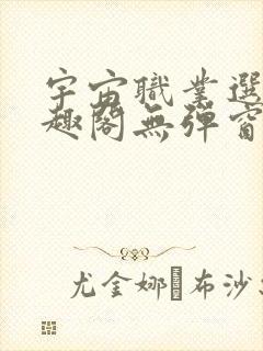 宇宙职业选手笔趣阁无弹窗无删减