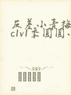 反差小青梅不经c1v1季圆圆小说