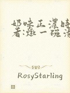 奶味正浓时 作者:炖一碗汤