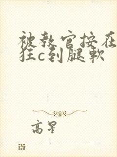 被教官按在寝室狂c到腿软