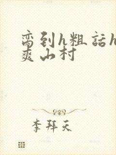脔到h粗话h好爽山村