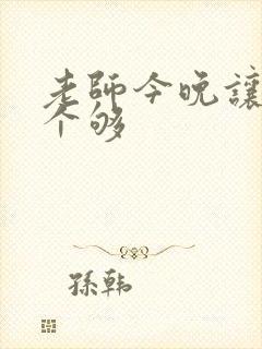 老师今晚让你爽个够