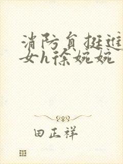 消防员挺进乖乖女h徐婉婉