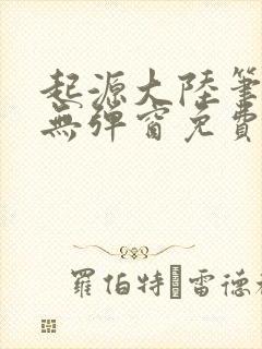 起源大陆笔趣阁无弹窗免费阅读