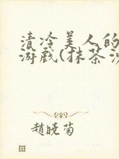 清冷美人的神奇游戏(抹茶沙冰)