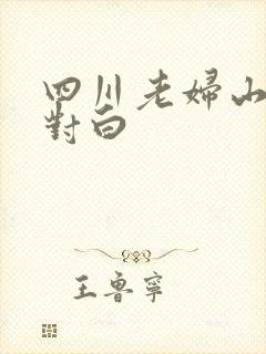 四川老妇山边性对白