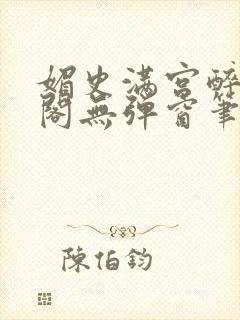 媚史满宫醉笔趣阁无弹窗笔