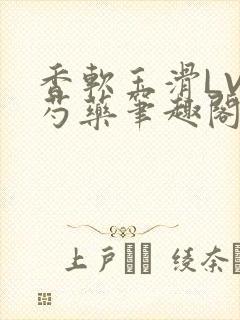 香软玉滑LVL芍药笔趣阁