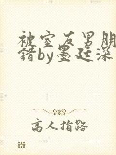 被室友男朋友认错by墨廷深 小说