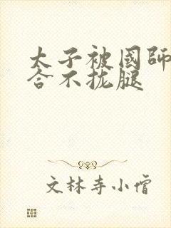 太子被国师c到合不拢腿