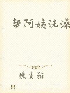 帮阿姨洗澡