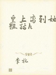 皇上脔到她哭h粗话h