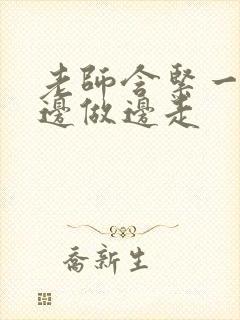 老师含紧一点H边做边走