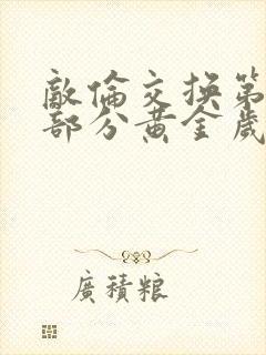 敌伦交换第10部分黄金岁月