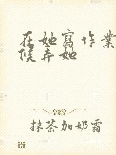 在她写作业的时候弄她封面
