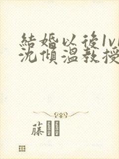 结婚以后1v1沈倾温教授的简介