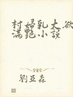 村妇乳大欲乡村满艳小说