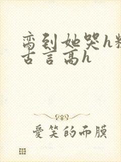 脔到她哭h粗话古言高h封面