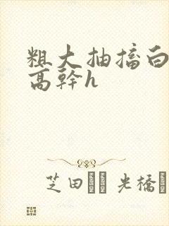 粗大抽搐白浊h高干h