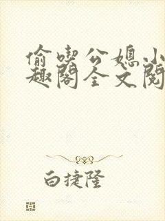 偷吃公媳小说笔趣阁全文阅读