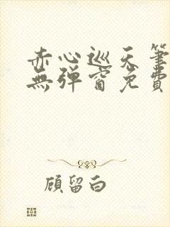 赤心巡天笔趣阁无弹窗免费阅读