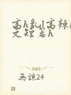 高h乱l高辣h文短篇h