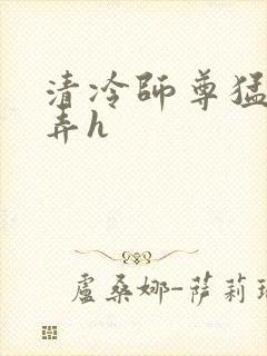 清冷师尊猛烈顶弄h
