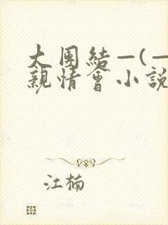 大团结—(—)亲情会小说