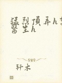 猛烈顶弄h禁欲医生h