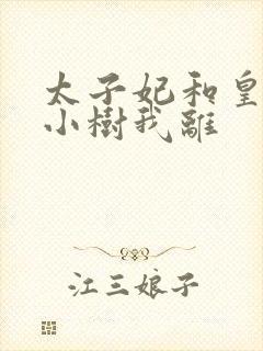 太子妃和皇上在小树我离
