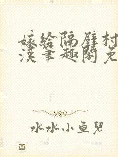 嫁给隔壁村的糙汉笔趣阁免费阅读封面
