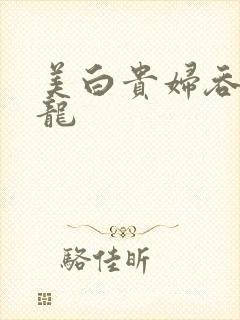 美白贵妇吞吃巨龙