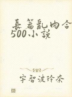 长篇乱肉合集乱500小说