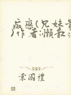 痴恋(兄妹骨科)作者:懒散蒲公英