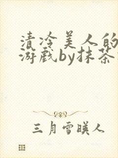 清冷美人的神奇游戏by抹茶冰沙
