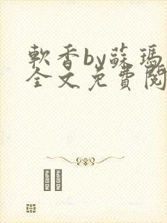 软香by苏玛丽全文免费阅读笔趣