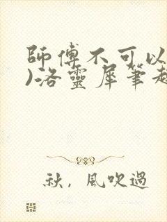 师傅不可以(限)洛灵犀笔趣阁