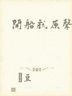 开船戏原声叫
