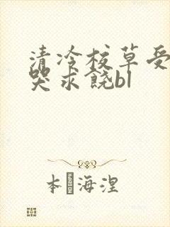 清冷校草受灌满哭求饶bl