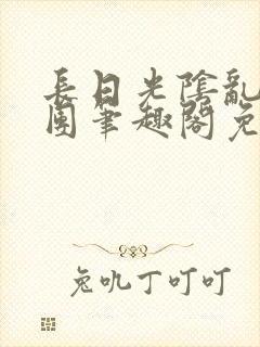 长日光阴乱作一团笔趣阁免费阅读无