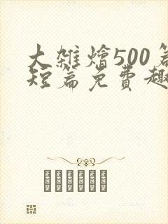 大杂烩500篇短篇免费趣笔阁在