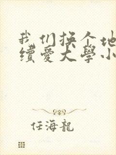 我们换个地方继续爱大学小说