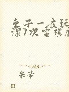 东子一夜玩弄白洁7次电视剧