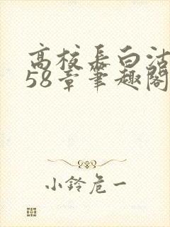高校长白沽1-58章笔趣阁