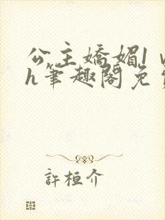 公主娇媚1ⅴ1h笔趣阁免费阅读