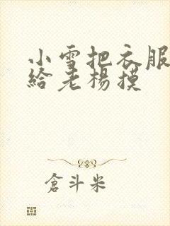 小雪把衣服解开给老杨摸