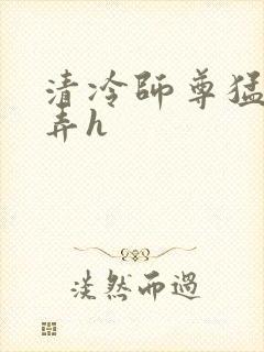 清冷师尊猛烈顶弄h