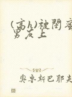 (高h)被闺蜜男友上